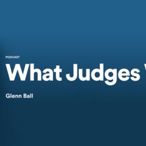 What Judges Want, Glenn Ball’s Podcast